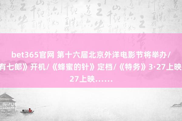 bet365官网 第十六届北京外洋电影节将举办/《家有七郎》开机/《蜂蜜的针》定档/《特务》3·27上映……