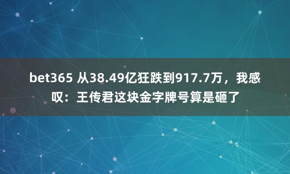 bet365 从38.49亿狂跌到917.7万，我感叹：王传君这块金字牌号算是砸了