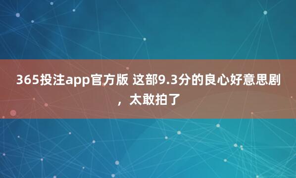 365投注app官方版 这部9.3分的良心好意思剧，太敢拍了