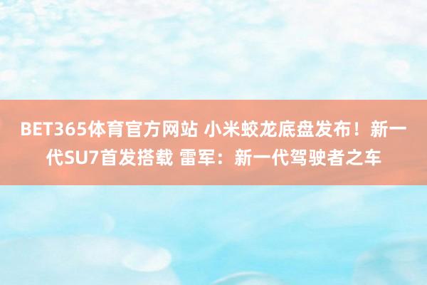 BET365体育官方网站 小米蛟龙底盘发布！新一代SU7首发搭载 雷军：新一代驾驶者之车