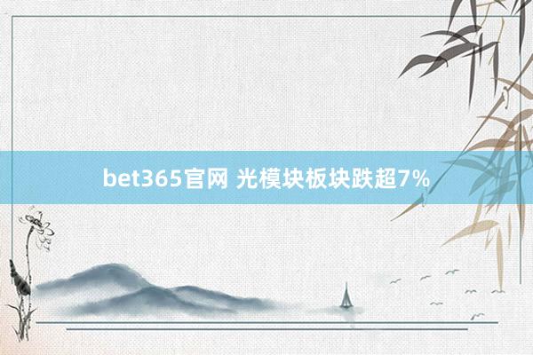 bet365官网 光模块板块跌超7%