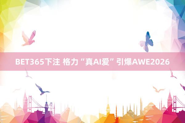 BET365下注 格力“真AI爱”引爆AWE2026