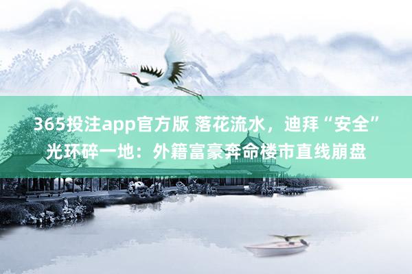 365投注app官方版 落花流水，迪拜“安全”光环碎一地：外籍富豪奔命楼市直线崩盘