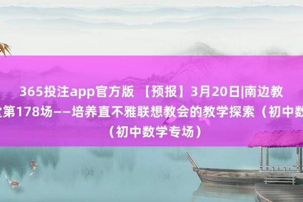 365投注app官方版 【预报】3月20日|南边教研大讲堂第178场——培养直不雅联想教会的教学探索（初中数学专场）