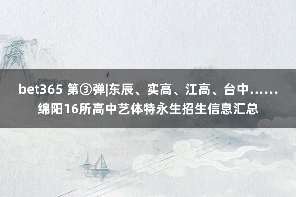 bet365 第③弹|东辰、实高、江高、台中……绵阳16所高中艺体特永生招生信息汇总