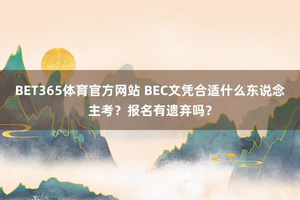 BET365体育官方网站 BEC文凭合适什么东说念主考？报名有遗弃吗？