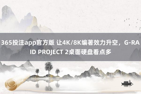 365投注app官方版 让4K/8K编著效力升空，G-RAID PROJECT 2桌面硬盘看点多