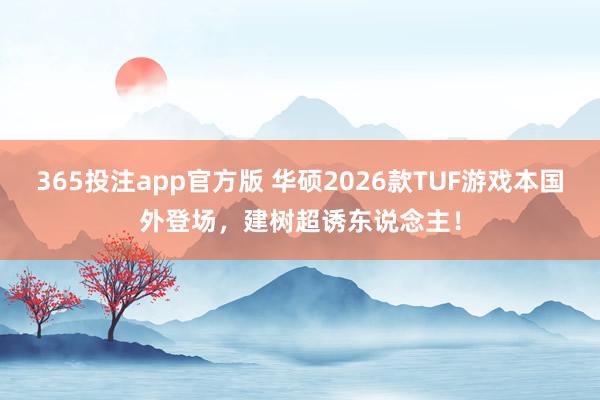 365投注app官方版 华硕2026款TUF游戏本国外登场，建树超诱东说念主！