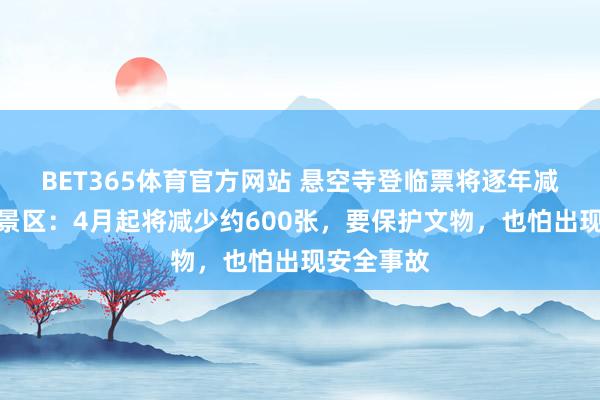 BET365体育官方网站 悬空寺登临票将逐年减量供给，景区：4月起将减少约600张，要保护文物，也怕出现安全事故