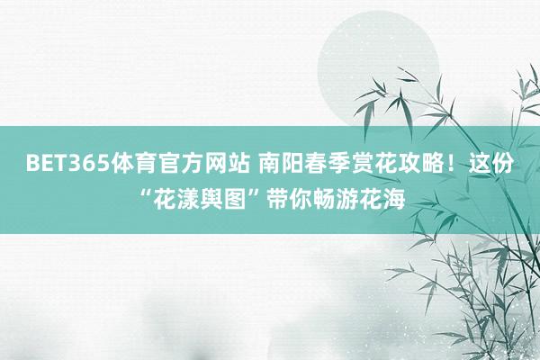 BET365体育官方网站 南阳春季赏花攻略！这份“花漾舆图”带你畅游花海