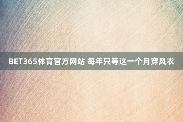 BET365体育官方网站 每年只等这一个月穿风衣