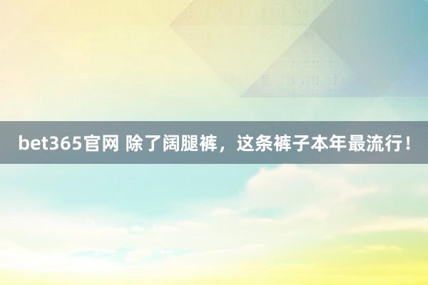 bet365官网 除了阔腿裤，这条裤子本年最流行！