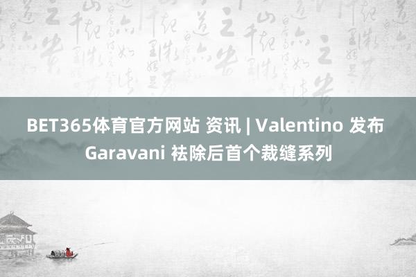BET365体育官方网站 资讯 | Valentino 发布 Garavani 袪除后首个裁缝系列
