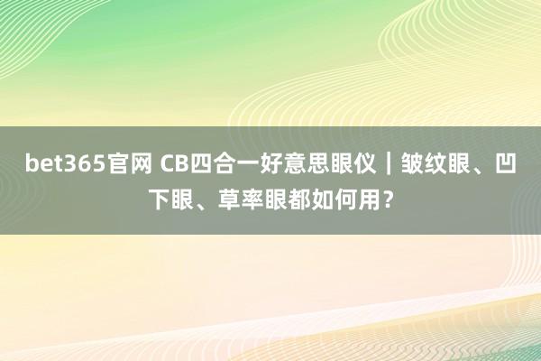 bet365官网 CB四合一好意思眼仪｜皱纹眼、凹下眼、草率眼都如何用？