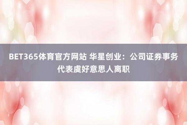 BET365体育官方网站 华星创业：公司证券事务代表虞好意思人离职