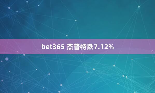 bet365 杰普特跌7.12%