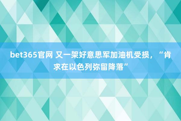 bet365官网 又一架好意思军加油机受损，“肯求在以色列弥留降落”