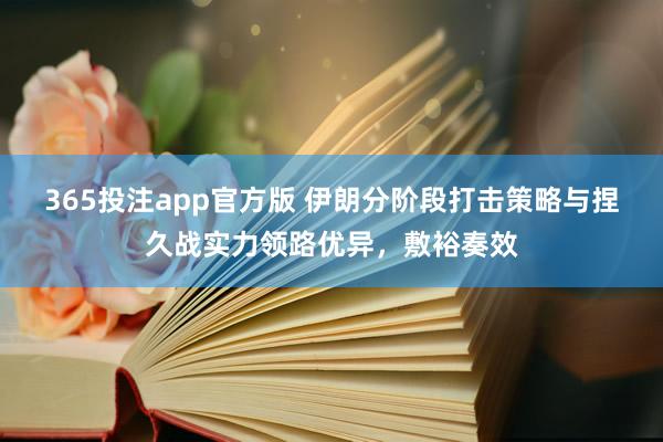 365投注app官方版 伊朗分阶段打击策略与捏久战实力领路优异，敷裕奏效