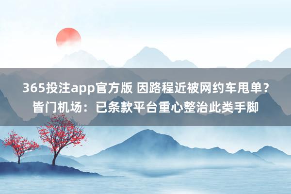 365投注app官方版 因路程近被网约车甩单？皆门机场：已条款平台重心整治此类手脚