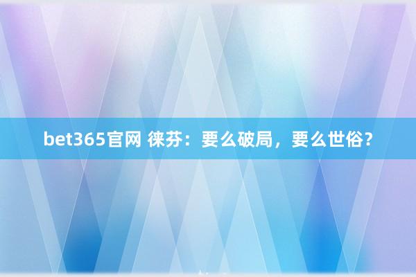 bet365官网 徕芬：要么破局，要么世俗？