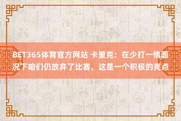 BET365体育官方网站 卡里克：在少打一情面况下咱们仍放弃了比赛，这是一个积极的亮点