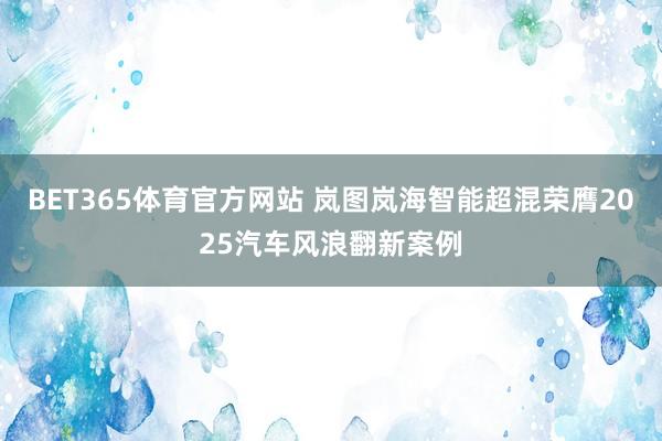 BET365体育官方网站 岚图岚海智能超混荣膺2025汽车风浪翻新案例