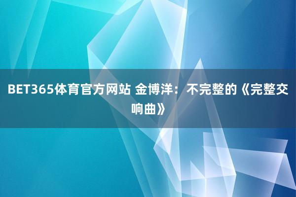 BET365体育官方网站 金博洋：不完整的《完整交响曲》