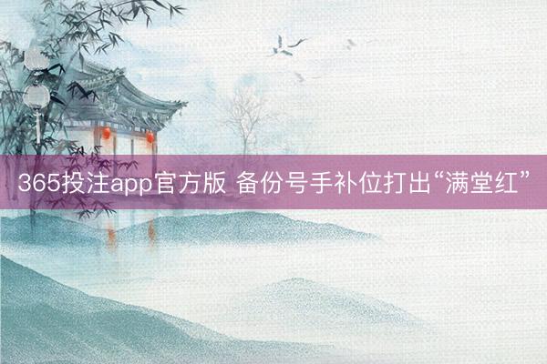 365投注app官方版 备份号手补位打出“满堂红”