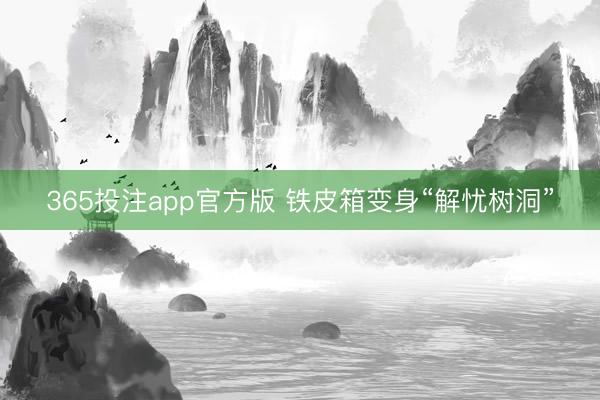 365投注app官方版 铁皮箱变身“解忧树洞”