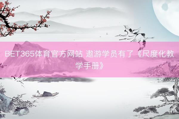 BET365体育官方网站 遨游学员有了《尺度化教学手册》