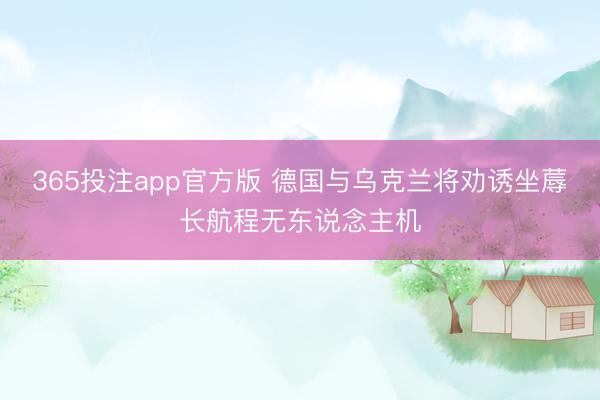 365投注app官方版 德国与乌克兰将劝诱坐蓐长航程无东说念主机