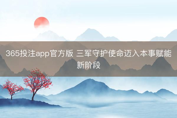 365投注app官方版 三军守护使命迈入本事赋能新阶段
