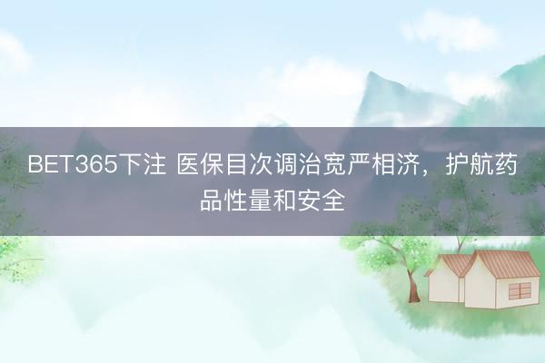 BET365下注 医保目次调治宽严相济,护航药品性量和安全