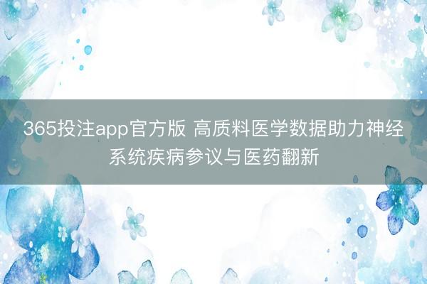 365投注app官方版 高质料医学数据助力神经系统疾病参议与医药翻新