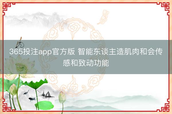 365投注app官方版 智能东谈主造肌肉和会传感和致动功能