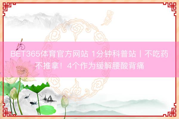 BET365体育官方网站 1分钟科普站丨不吃药不推拿!4个作为缓解腰酸背痛