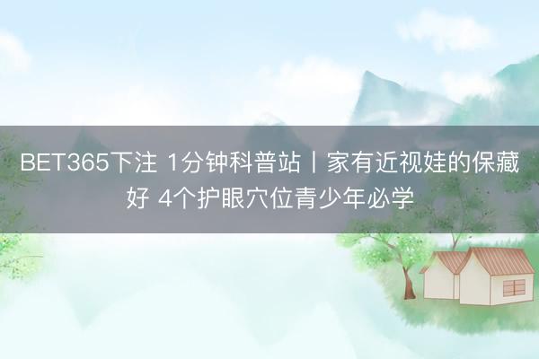 BET365下注 1分钟科普站丨家有近视娃的保藏好 4个护眼穴位青少年必学
