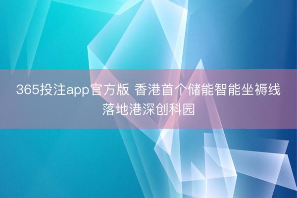 365投注app官方版 香港首个储能智能坐褥线落地港深创科园