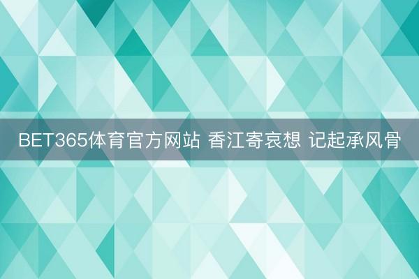 BET365体育官方网站 香江寄哀想 记起承风骨