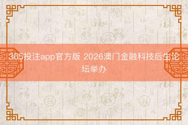 365投注app官方版 2026澳门金融科技后生论坛举办