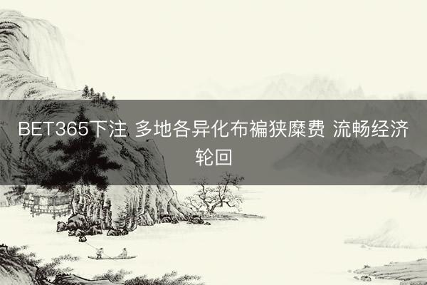 BET365下注 多地各异化布褊狭糜费 流畅经济轮回