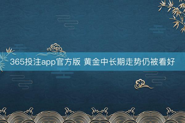 365投注app官方版 黄金中长期走势仍被看好
