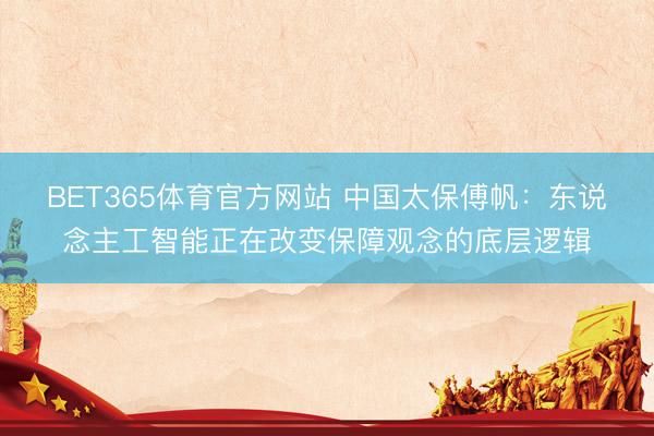 BET365体育官方网站 中国太保傅帆：东说念主工智能正在改变保障观念的底层逻辑