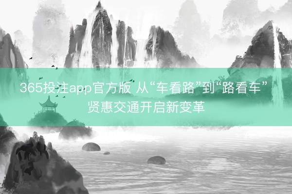 365投注app官方版 从“车看路”到“路看车” 贤惠交通开启新变革