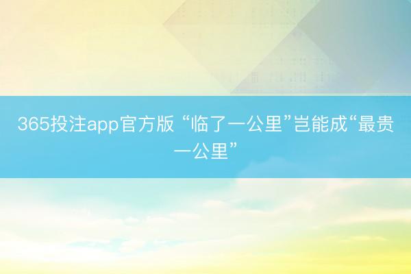 365投注app官方版 “临了一公里”岂能成“最贵一公里”