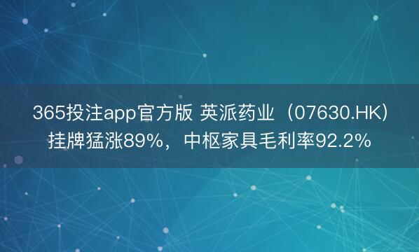 365投注app官方版 英派药业（07630.HK）挂牌猛涨89%，中枢家具毛利率92.2%