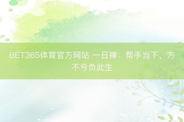 BET365体育官方网站 一日禅：帮手当下，方不亏负此生