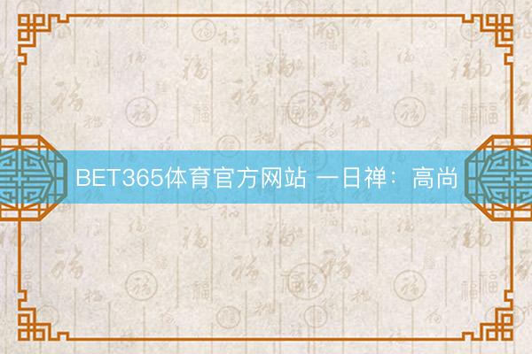 BET365体育官方网站 一日禅：高尚