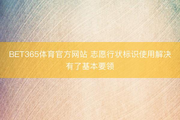 BET365体育官方网站 志愿行状标识使用解决有了基本要领