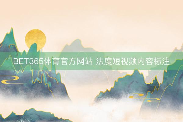 BET365体育官方网站 法度短视频内容标注